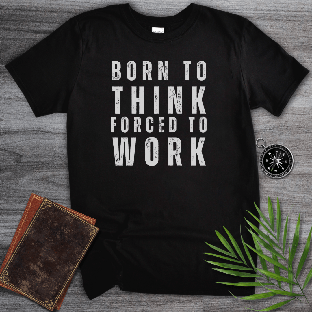 T-Shirt Black / S Born to Think, Forced to Work T-Shirt