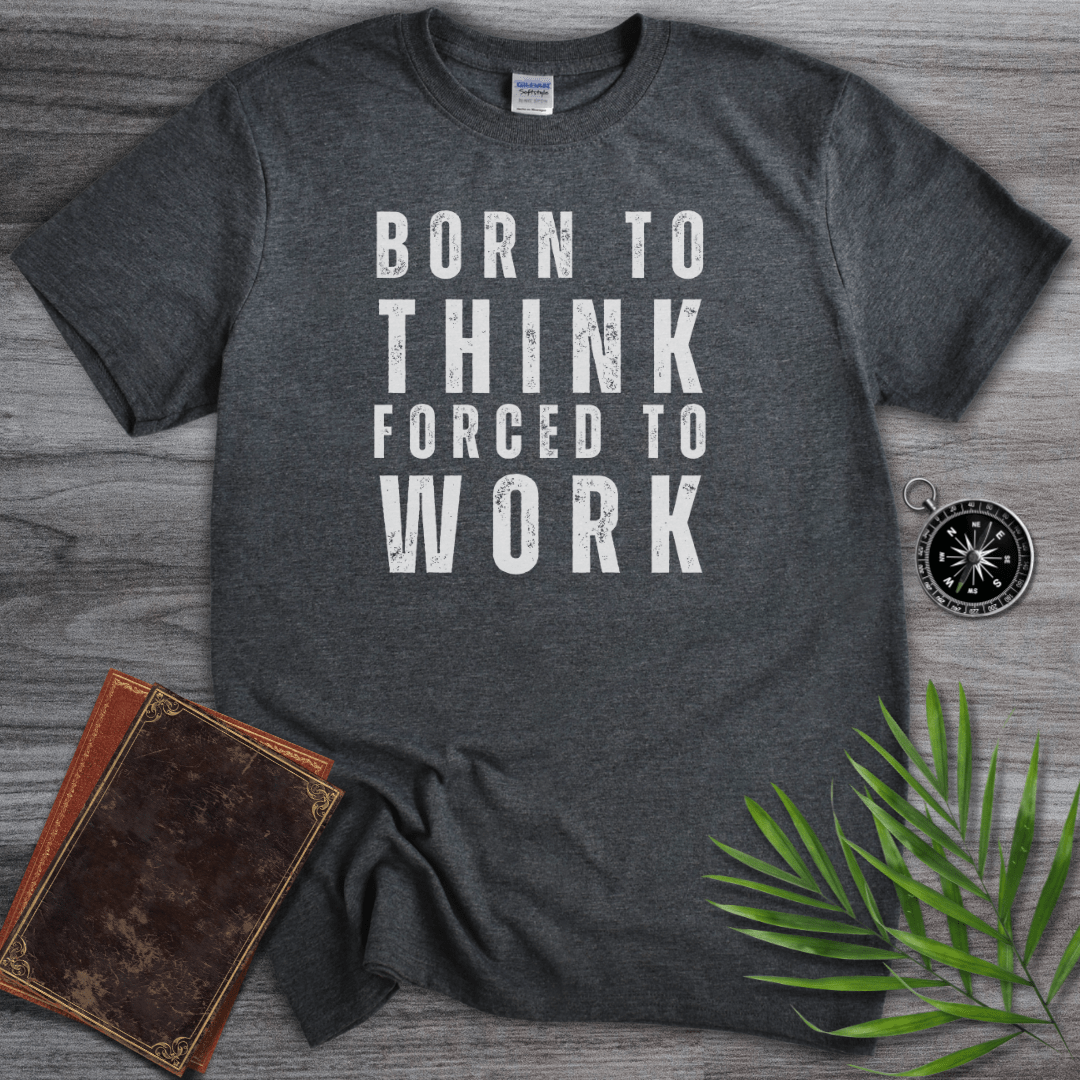 T-Shirt Dark Heather / S Born to Think, Forced to Work T-Shirt