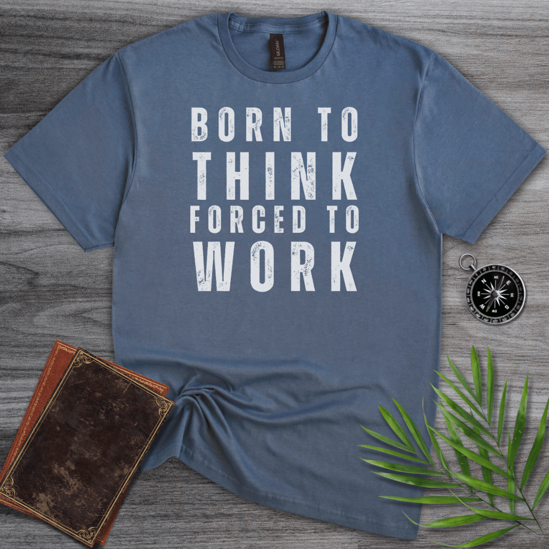 T-Shirt Heather Indigo / S Born to Think, Forced to Work T-Shirt