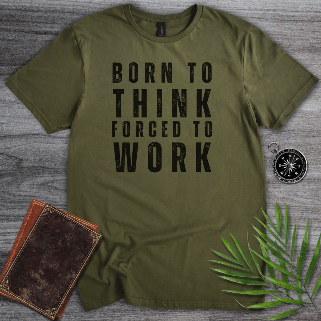 T-Shirt Military Green / S Born to Think, Forced to Work T-Shirt