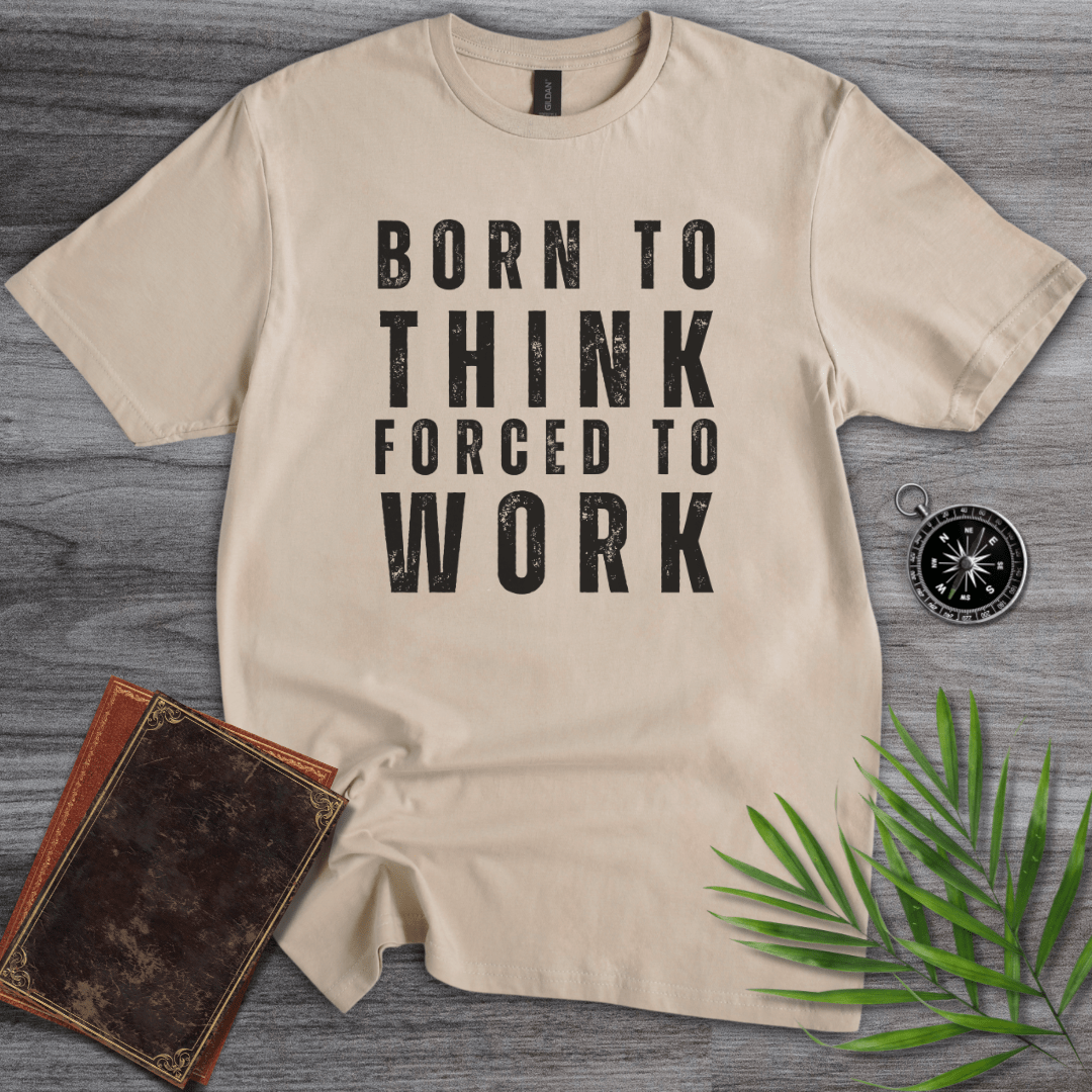 T-Shirt Sand / S Born to Think, Forced to Work T-Shirt