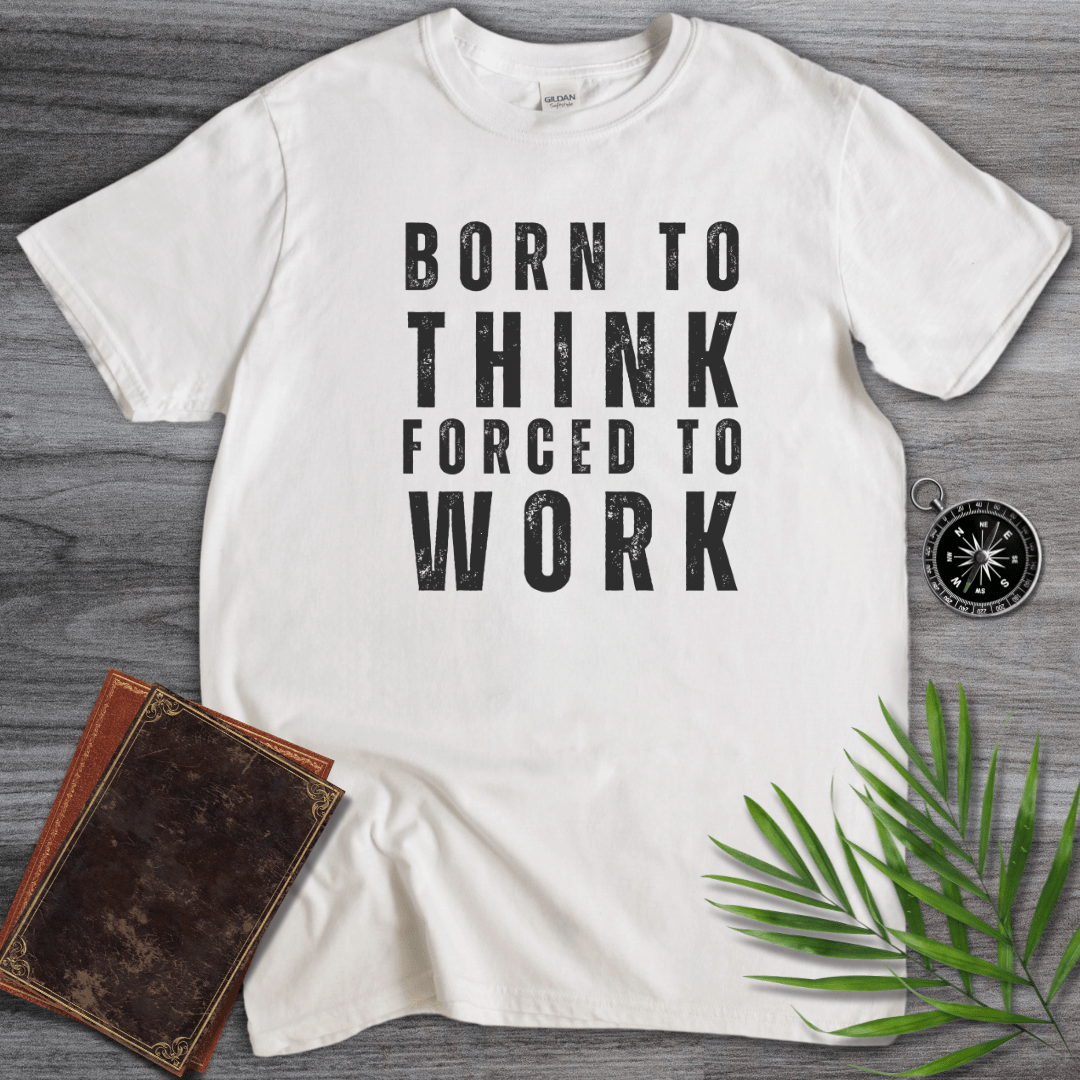 T-Shirt White / S Born to Think, Forced to Work T-Shirt